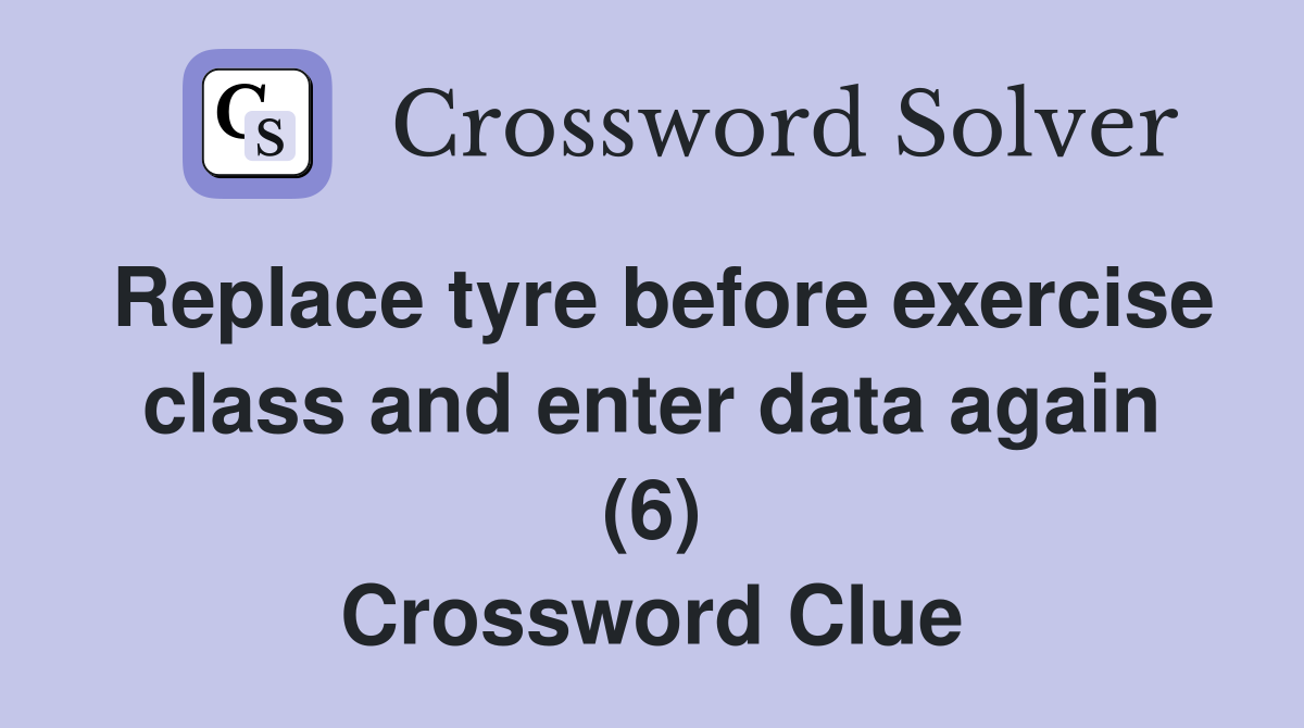 Replace tyre before exercise class and enter data again (6) Crossword Clue