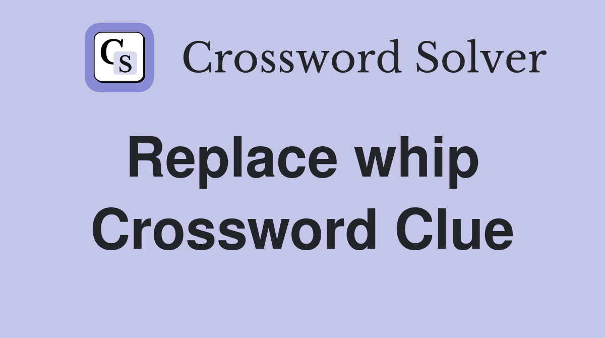 Replace whip  Crossword Clue
