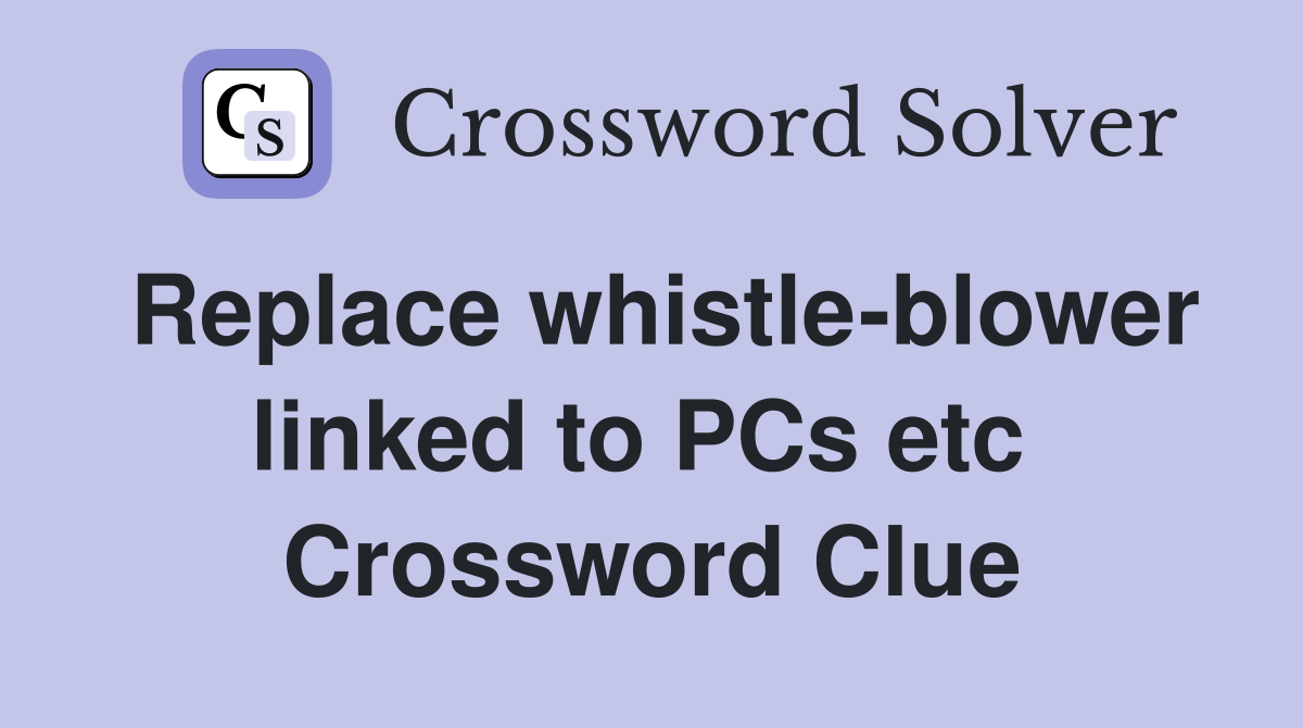 Replace whistle-blower linked to PCs etc  Crossword Clue