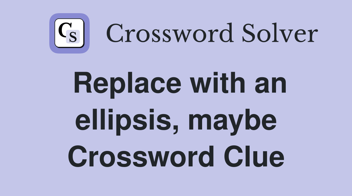Replace with an ellipsis, maybe Crossword Clue