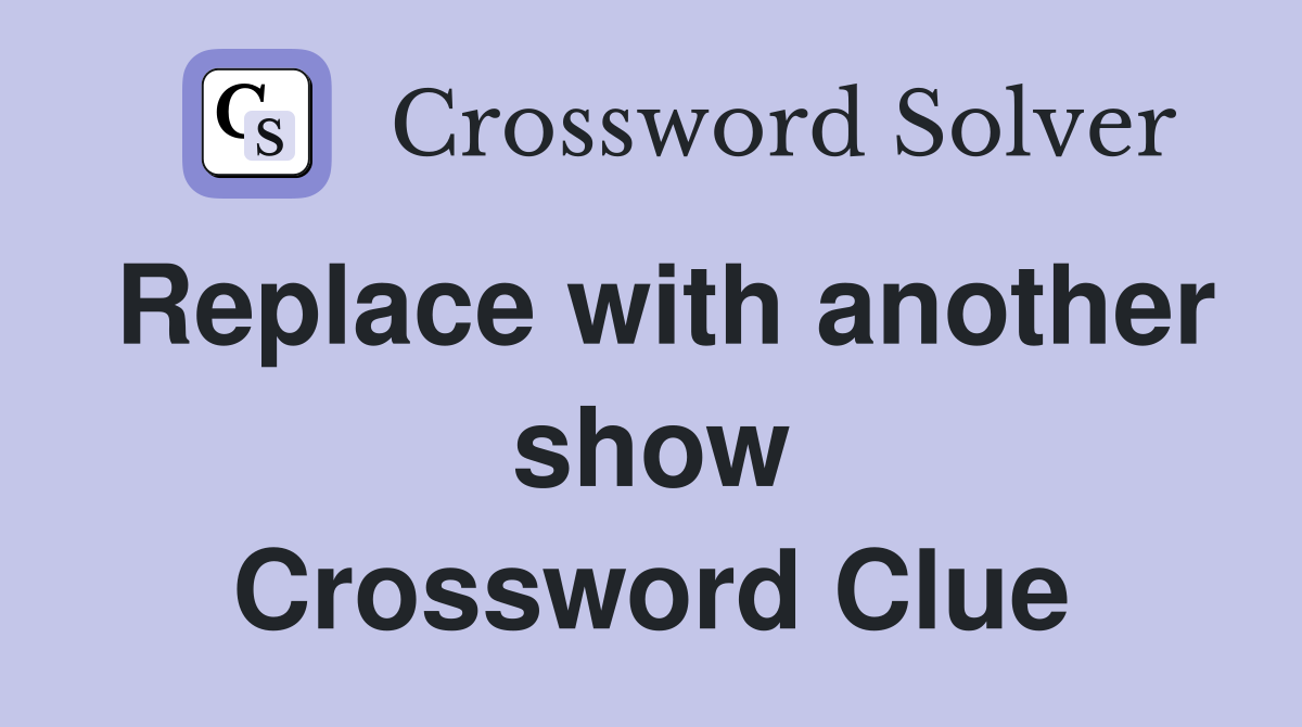 Replace with another show Crossword Clue