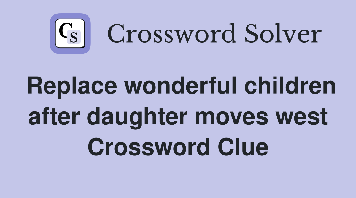Replace wonderful children after daughter moves west Crossword Clue