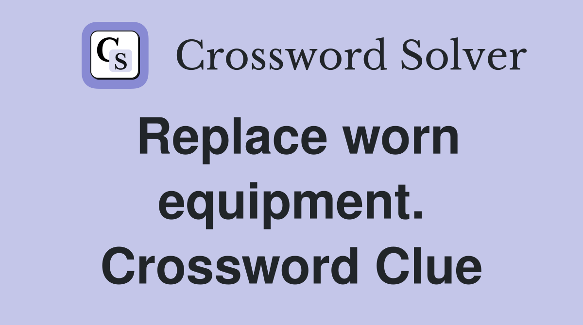 Replace worn equipment. Crossword Clue