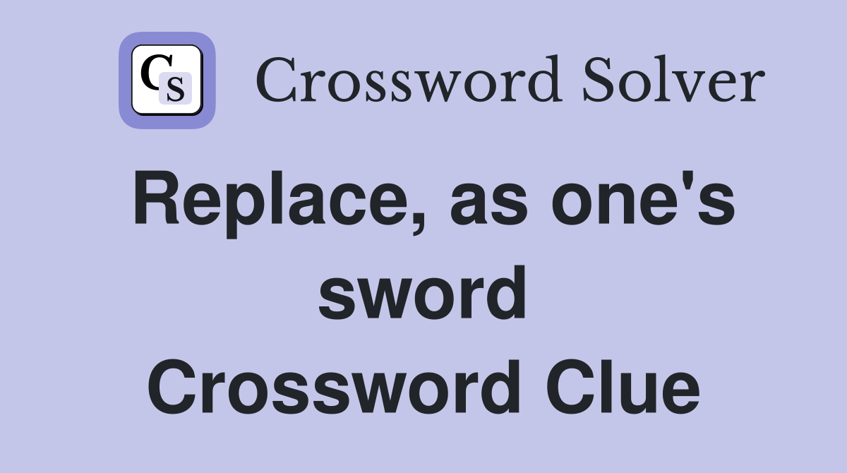 Replace, as one's sword Crossword Clue