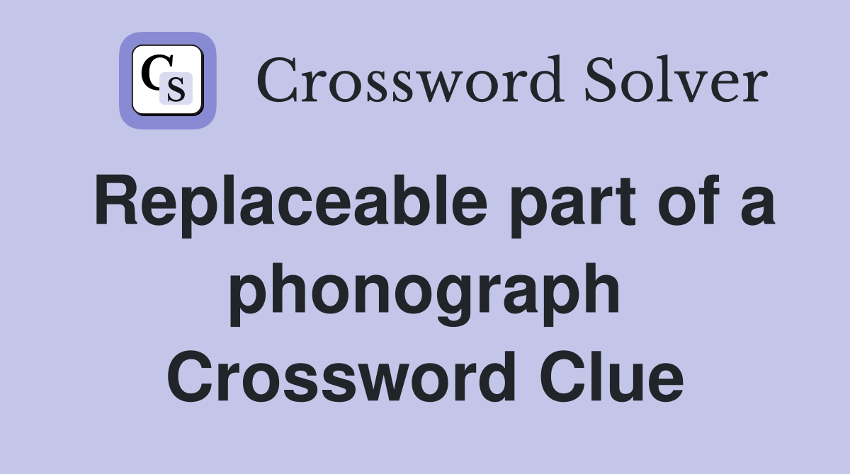 Replaceable part of a phonograph Crossword Clue