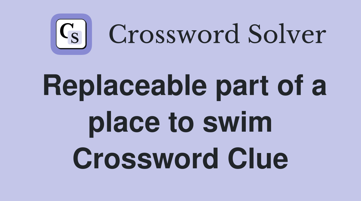 Replaceable part of a place to swim Crossword Clue