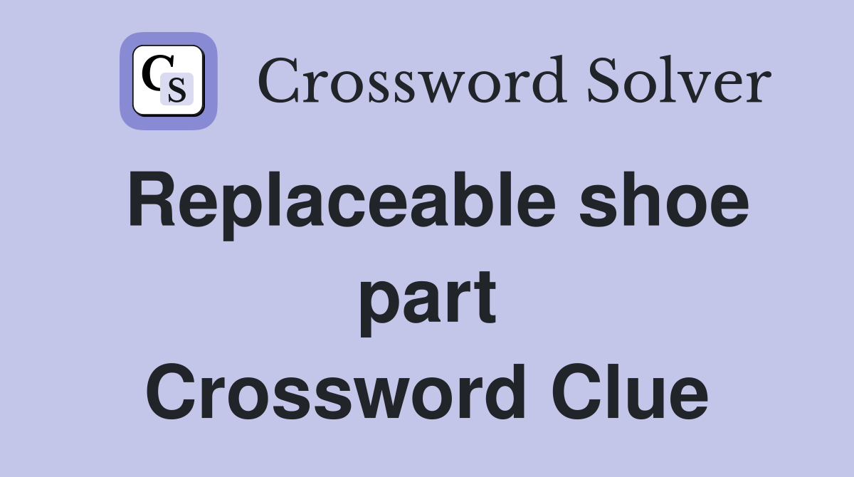 Replaceable shoe part Crossword Clue