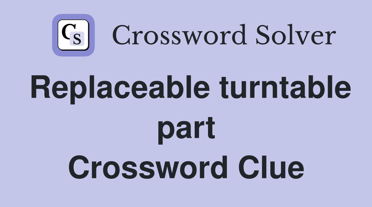 Replaceable turntable part Crossword Clue