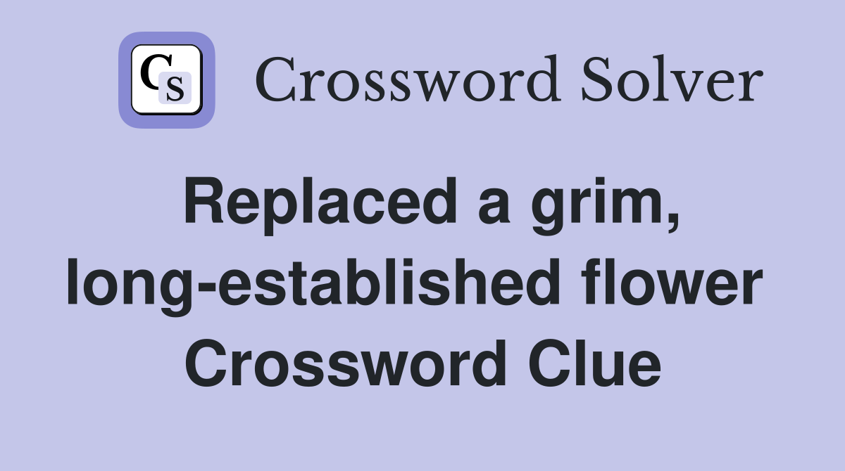 Replaced a grim, long-established flower  Crossword Clue
