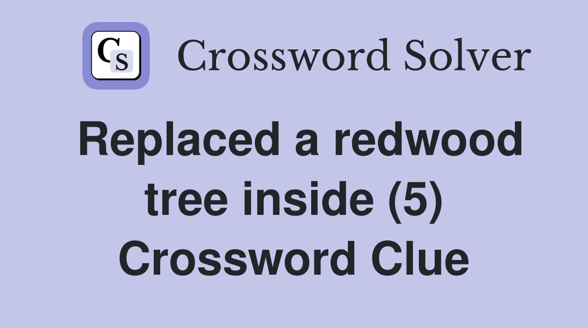 Replaced a redwood tree inside (5) Crossword Clue