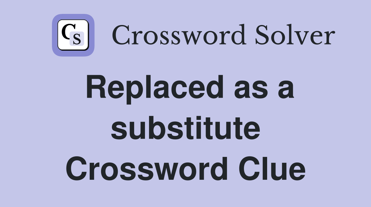 Replaced as a substitute Crossword Clue