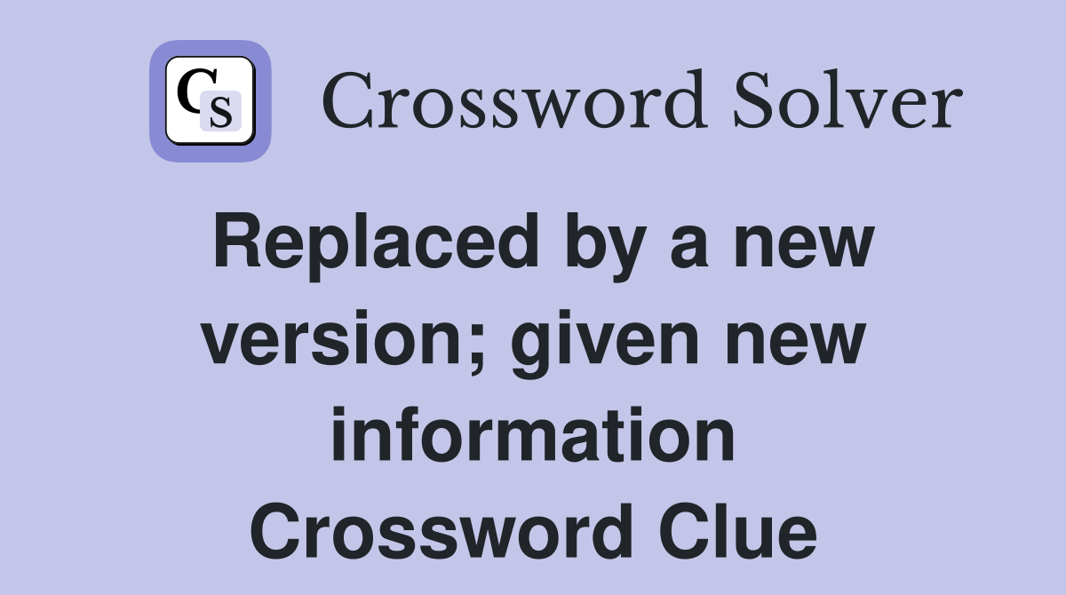 Replaced by a new version; given new information Crossword Clue