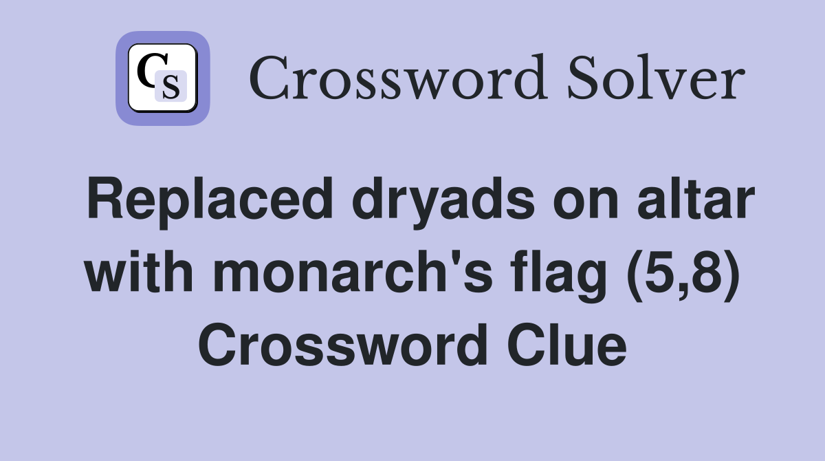 Replaced dryads on altar with monarch's flag (5,8) Crossword Clue