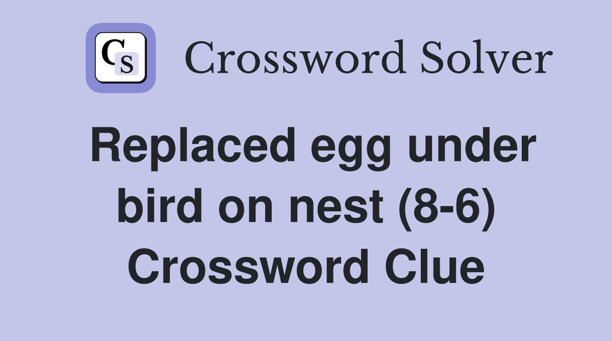 Replaced egg under bird on nest (8-6) Crossword Clue