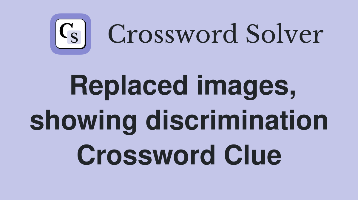 Replaced images, showing discrimination Crossword Clue