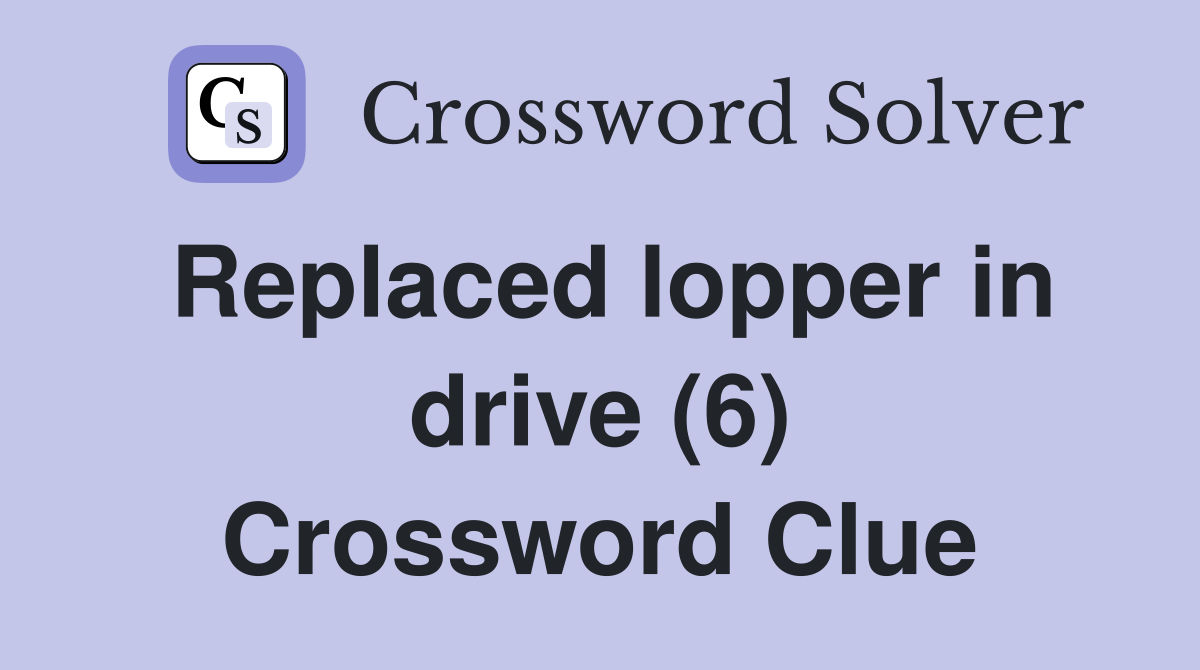 Replaced lopper in drive (6) Crossword Clue