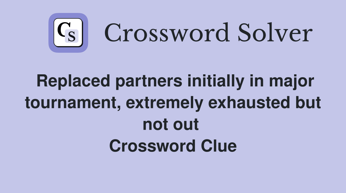 Replaced partners initially in major tournament, extremely exhausted but not out  Crossword Clue