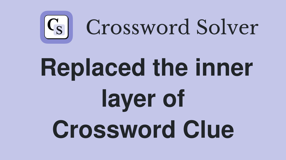 Replaced the inner layer of Crossword Clue