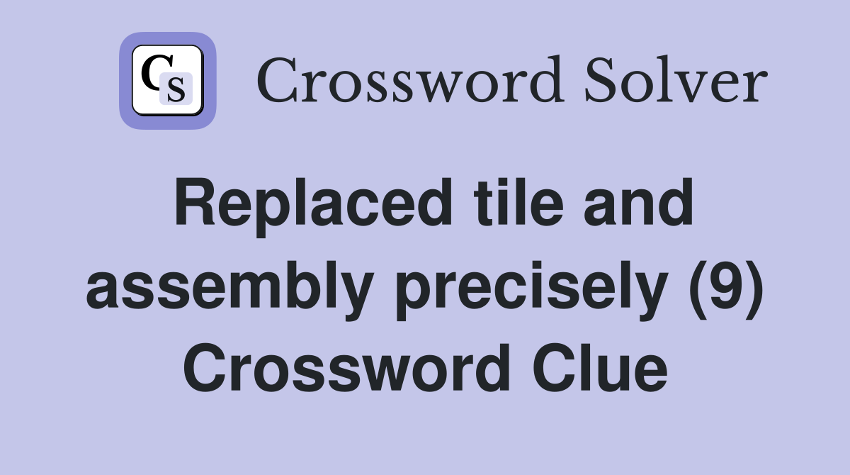 Replaced tile and assembly precisely (9) Crossword Clue