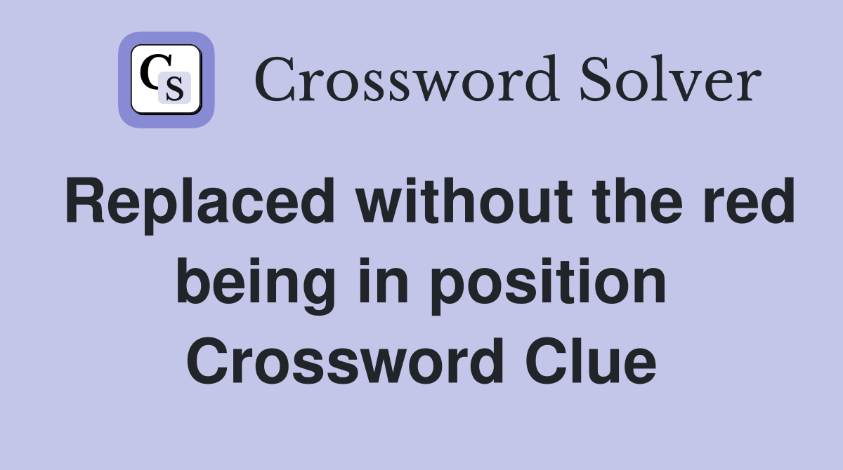 Replaced without the red being in position Crossword Clue