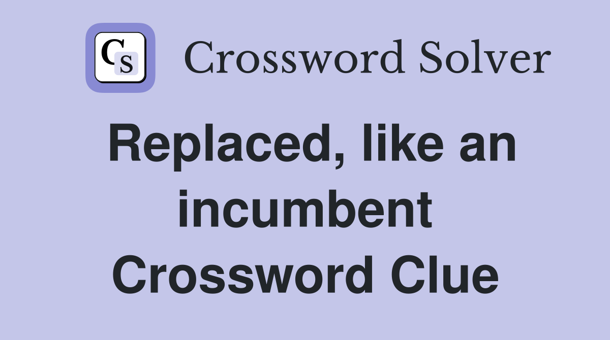 Replaced, like an incumbent Crossword Clue