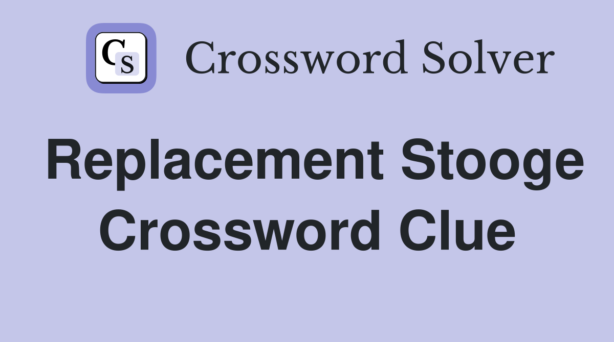 Replacement Stooge Crossword Clue