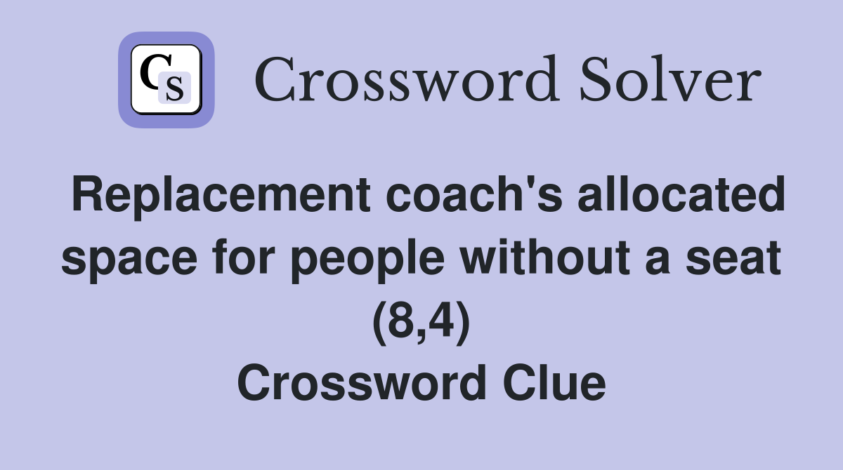 Replacement coach's allocated space for people without a seat (8,4) Crossword Clue