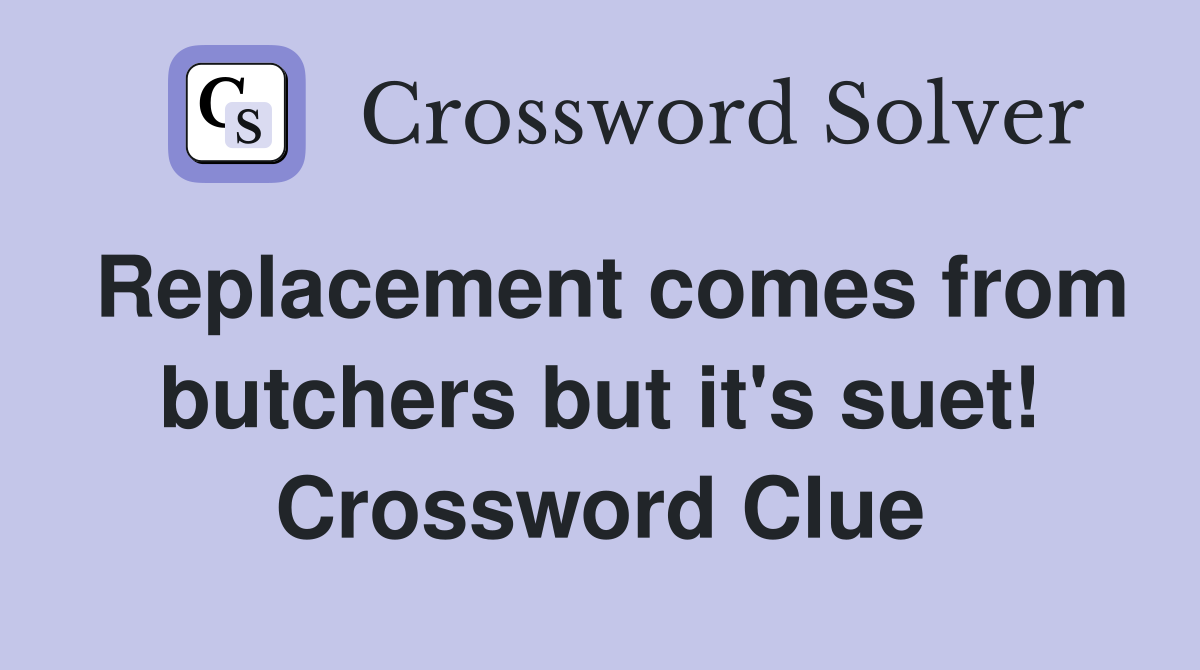 Replacement comes from butchers but it's suet! Crossword Clue