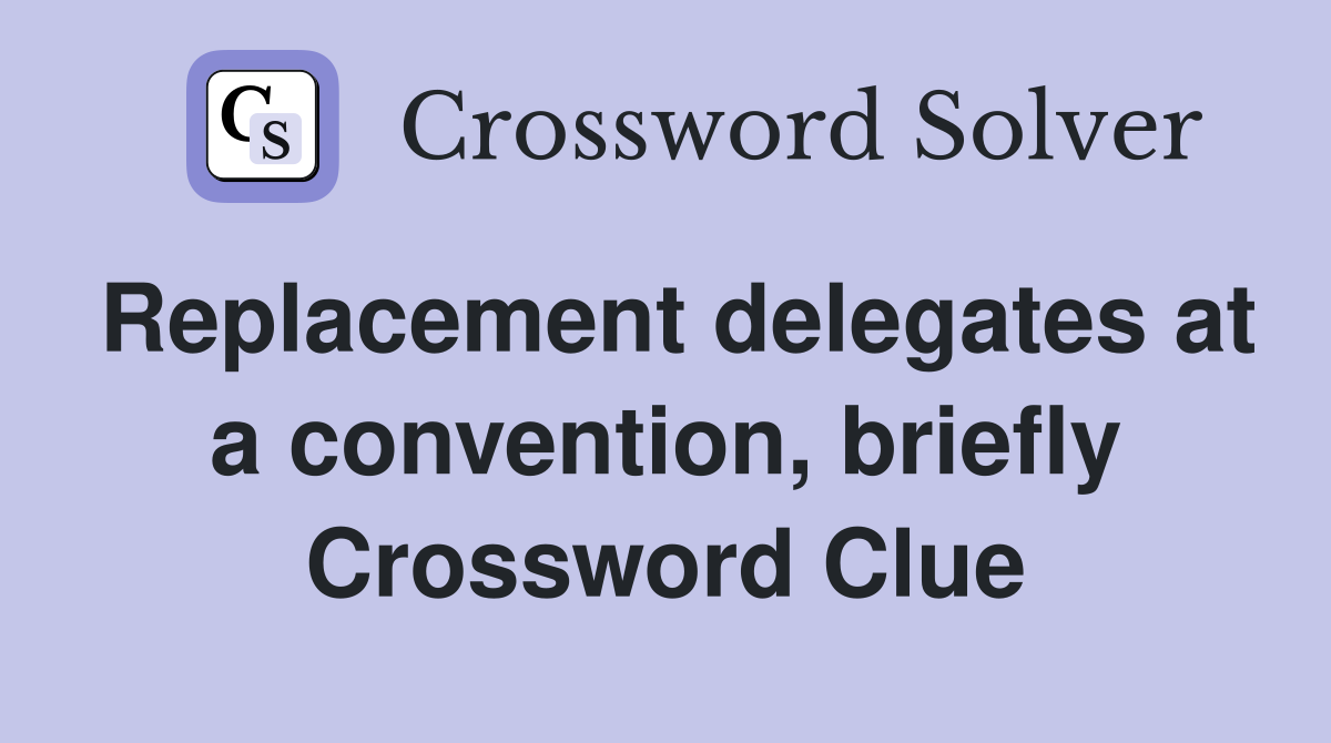 Replacement delegates at a convention, briefly Crossword Clue