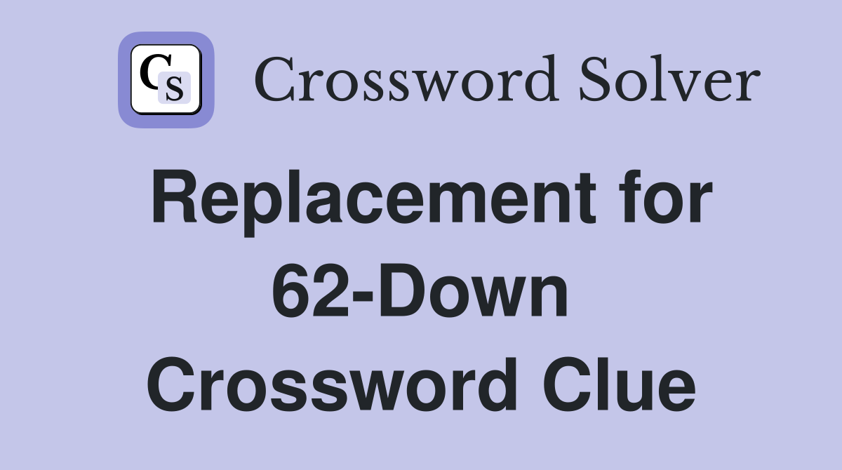 Replacement for 62-Down Crossword Clue