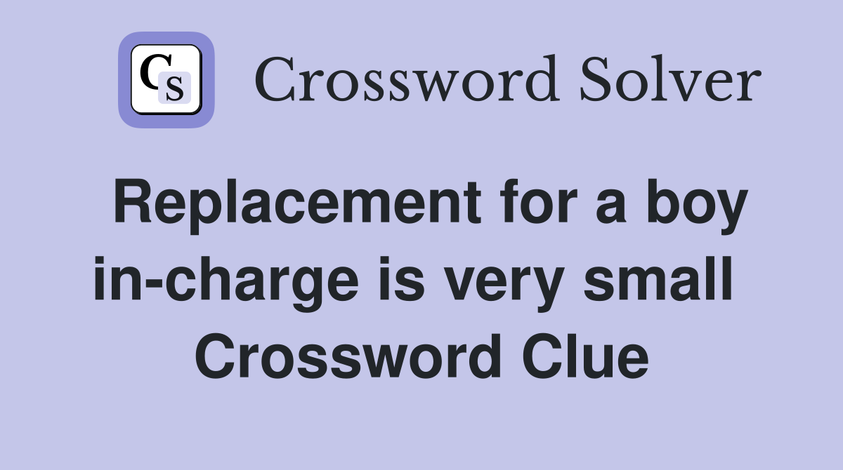Replacement for a boy in-charge is very small  Crossword Clue