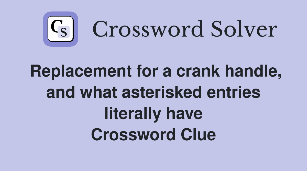 Replacement for a crank handle, and what asterisked entries literally have Crossword Clue