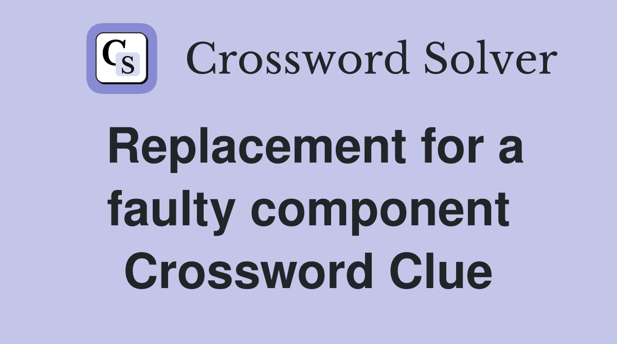 Replacement for a faulty component Crossword Clue