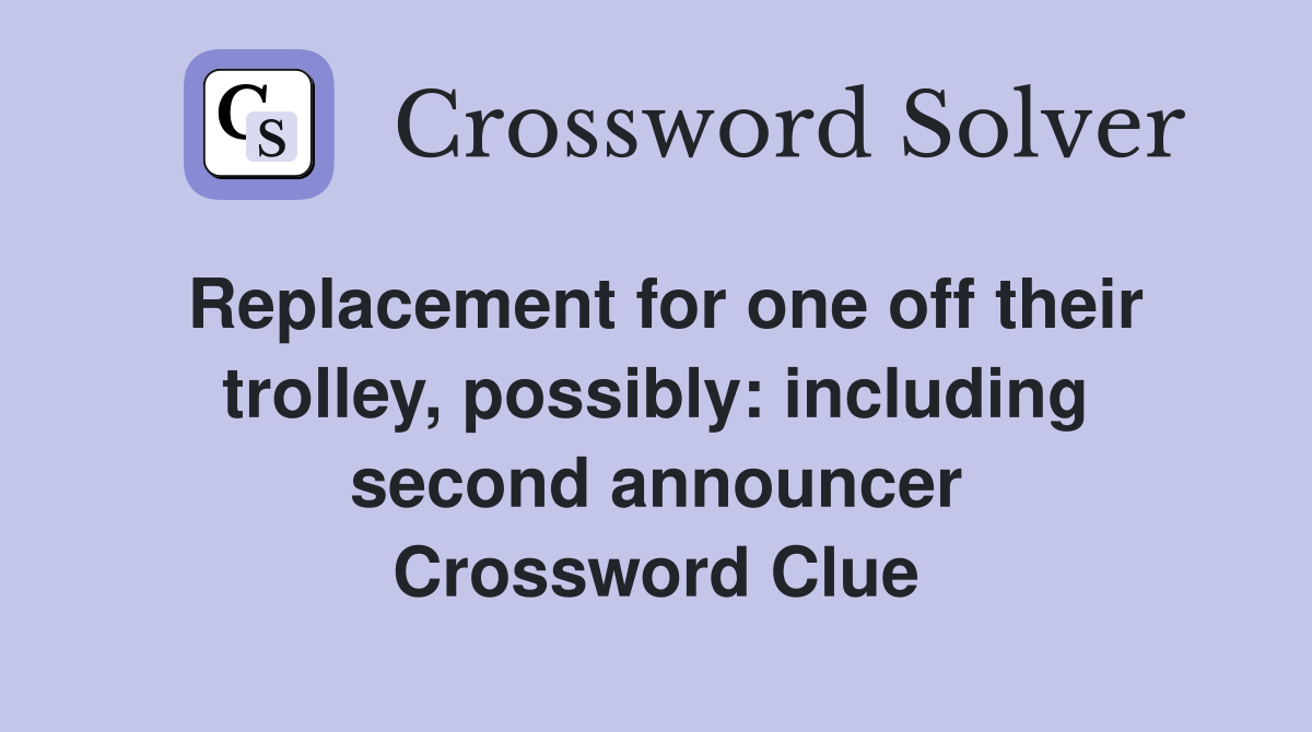 Replacement for one off their trolley, possibly: including second announcer Crossword Clue