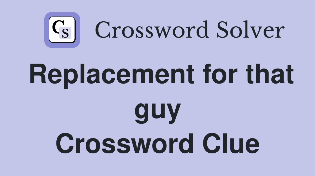 Replacement for that guy Crossword Clue