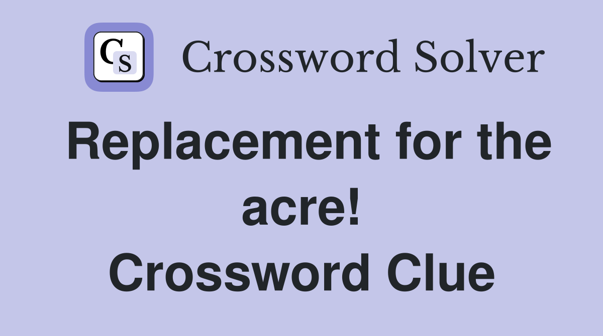 Replacement for the acre! Crossword Clue