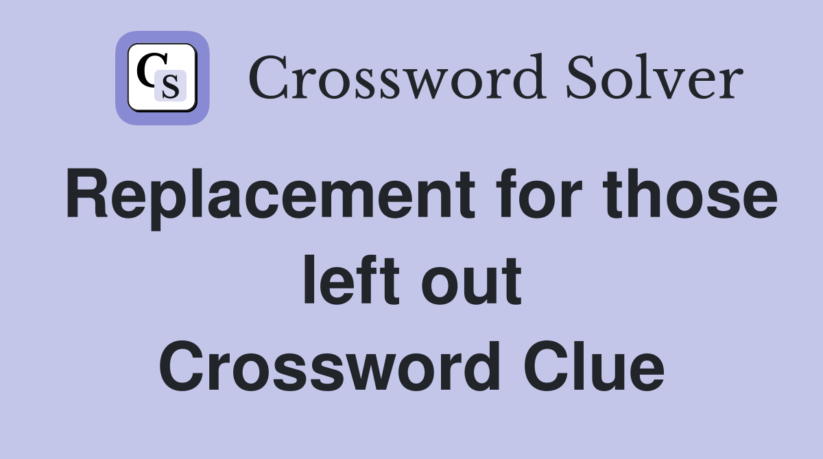 Replacement for those left out Crossword Clue