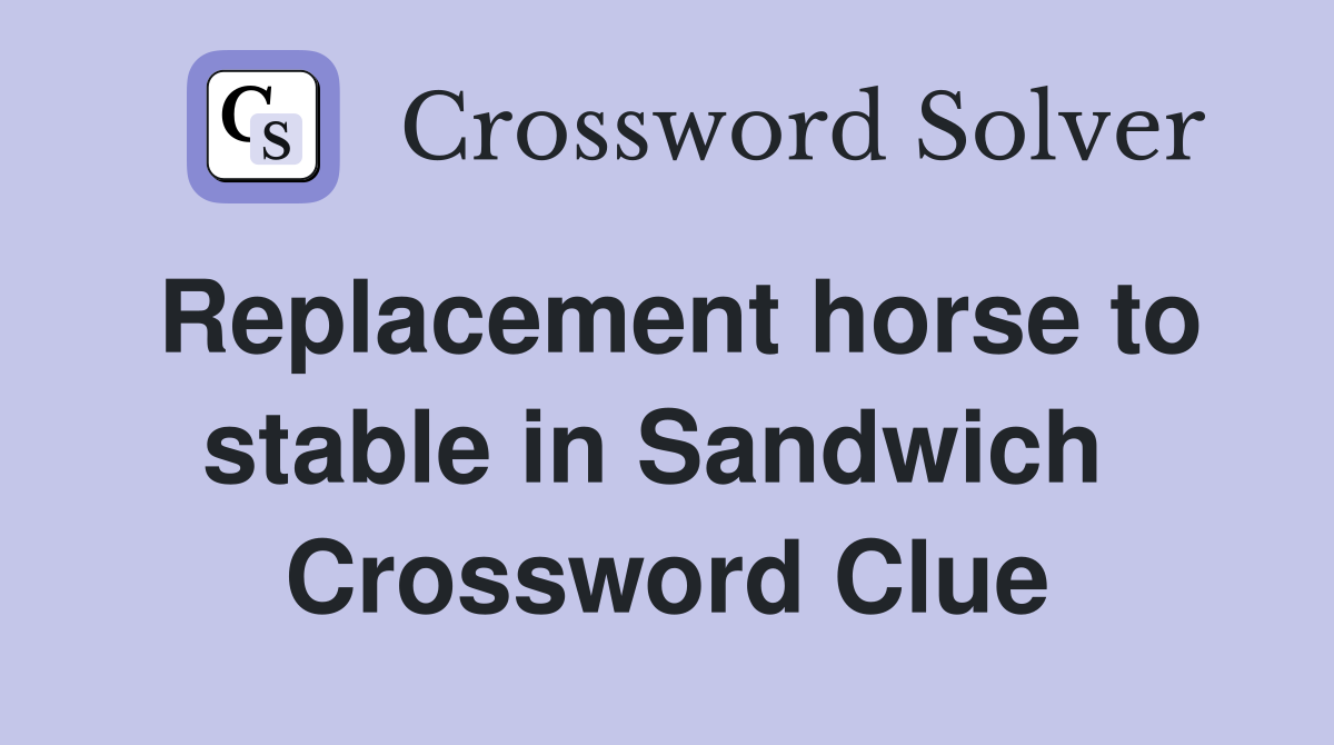 Replacement horse to stable in Sandwich  Crossword Clue