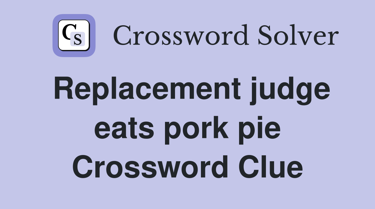 Replacement judge eats pork pie Crossword Clue