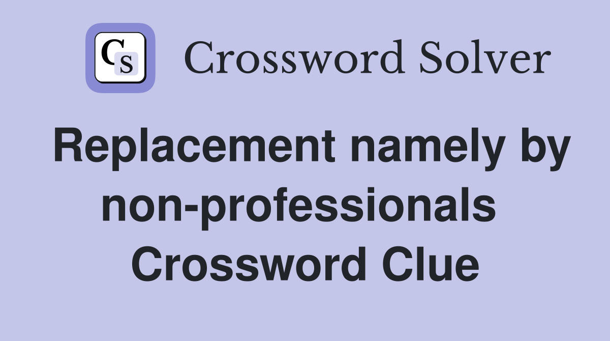 Replacement namely by non-professionals  Crossword Clue