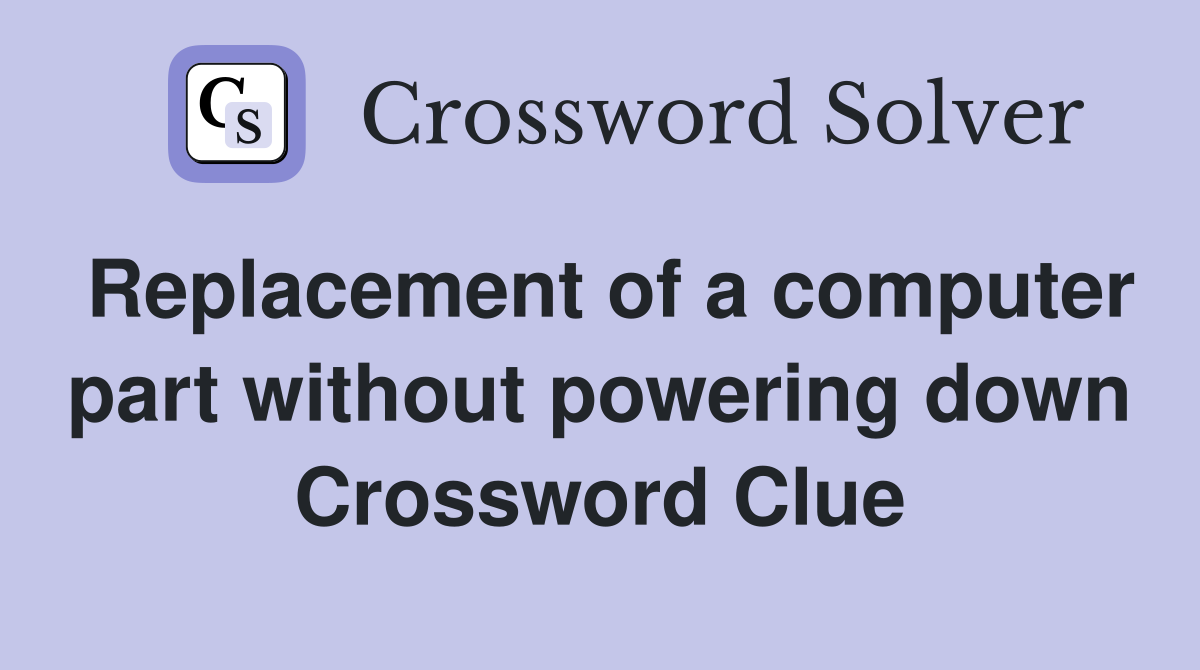 Replacement of a computer part without powering down Crossword Clue