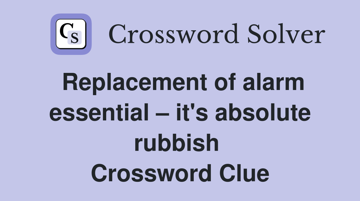 Replacement of alarm essential – it's absolute rubbish  Crossword Clue