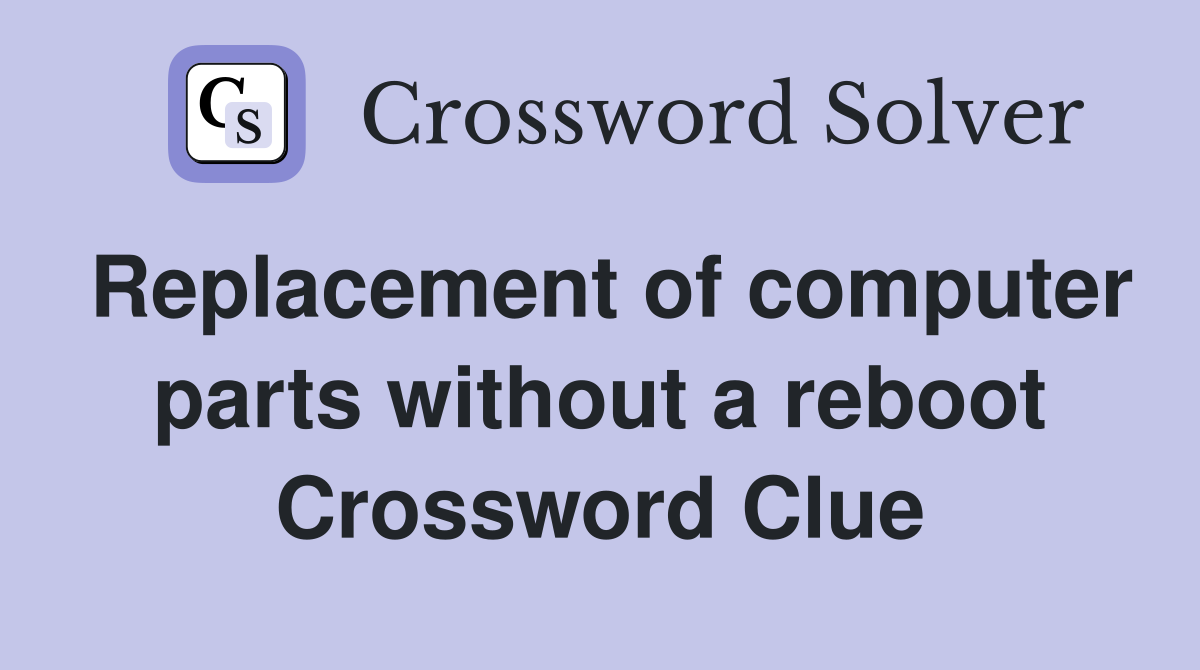 Replacement of computer parts without a reboot Crossword Clue