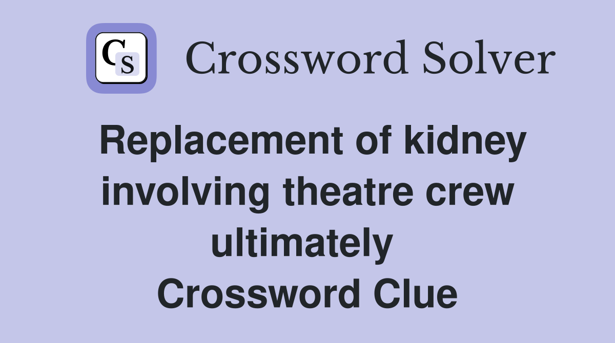 Replacement of kidney involving theatre crew ultimately  Crossword Clue