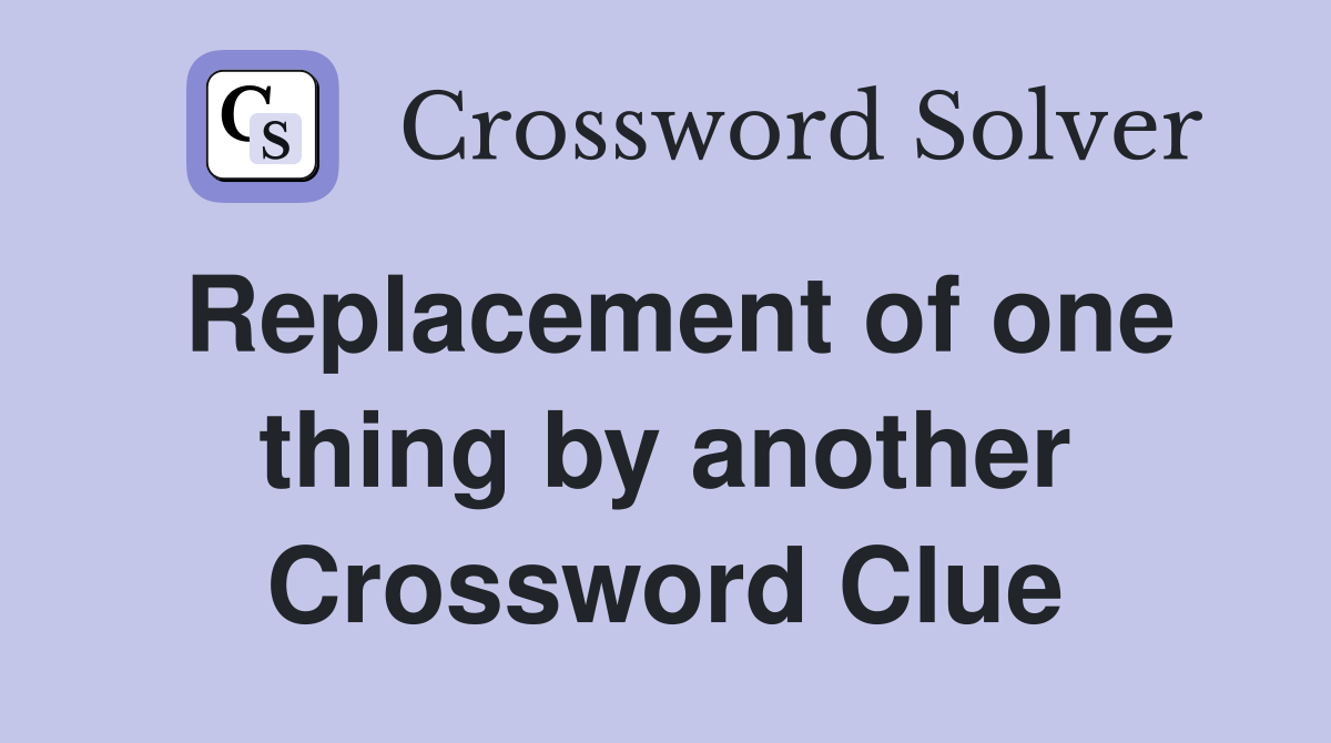 Replacement of one thing by another Crossword Clue