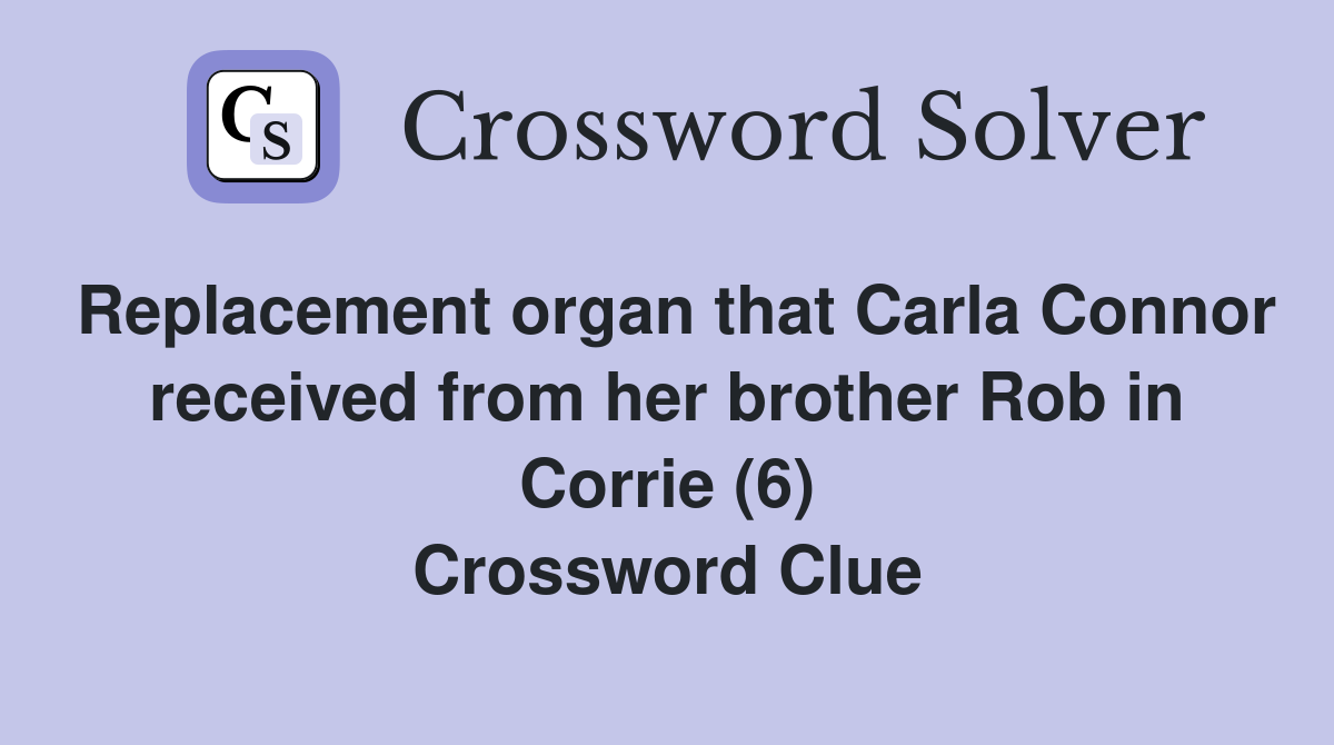 Replacement organ that Carla Connor received from her brother Rob in Corrie (6) Crossword Clue