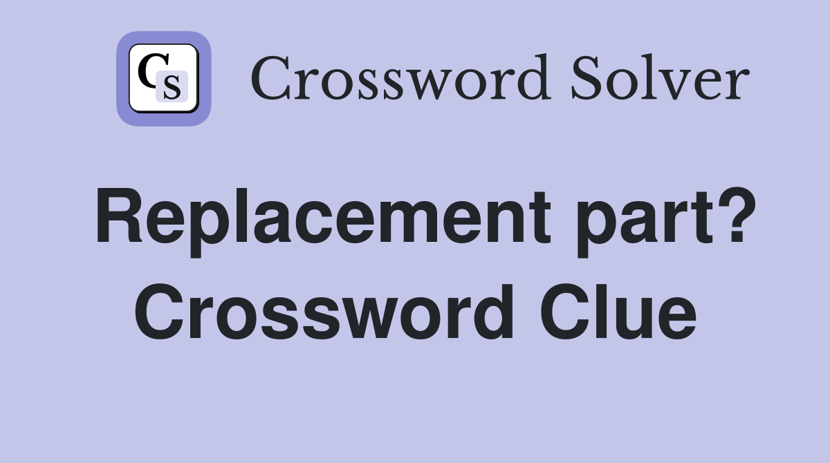 Replacement part? Crossword Clue