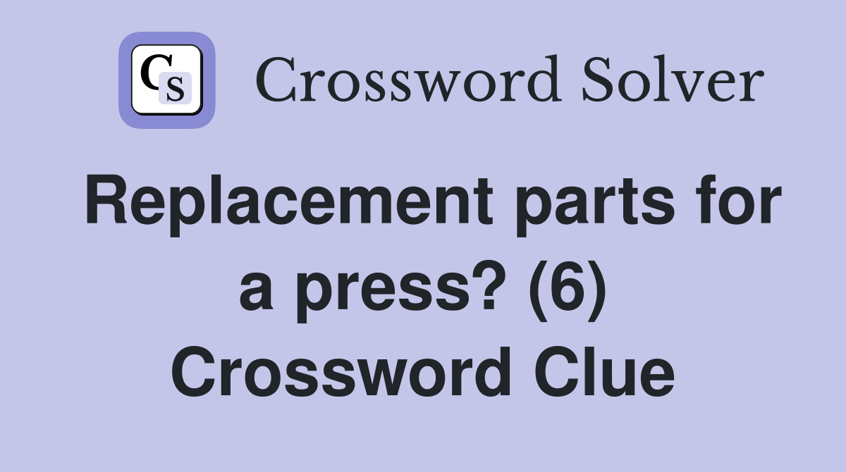Replacement parts for a press? (6) Crossword Clue