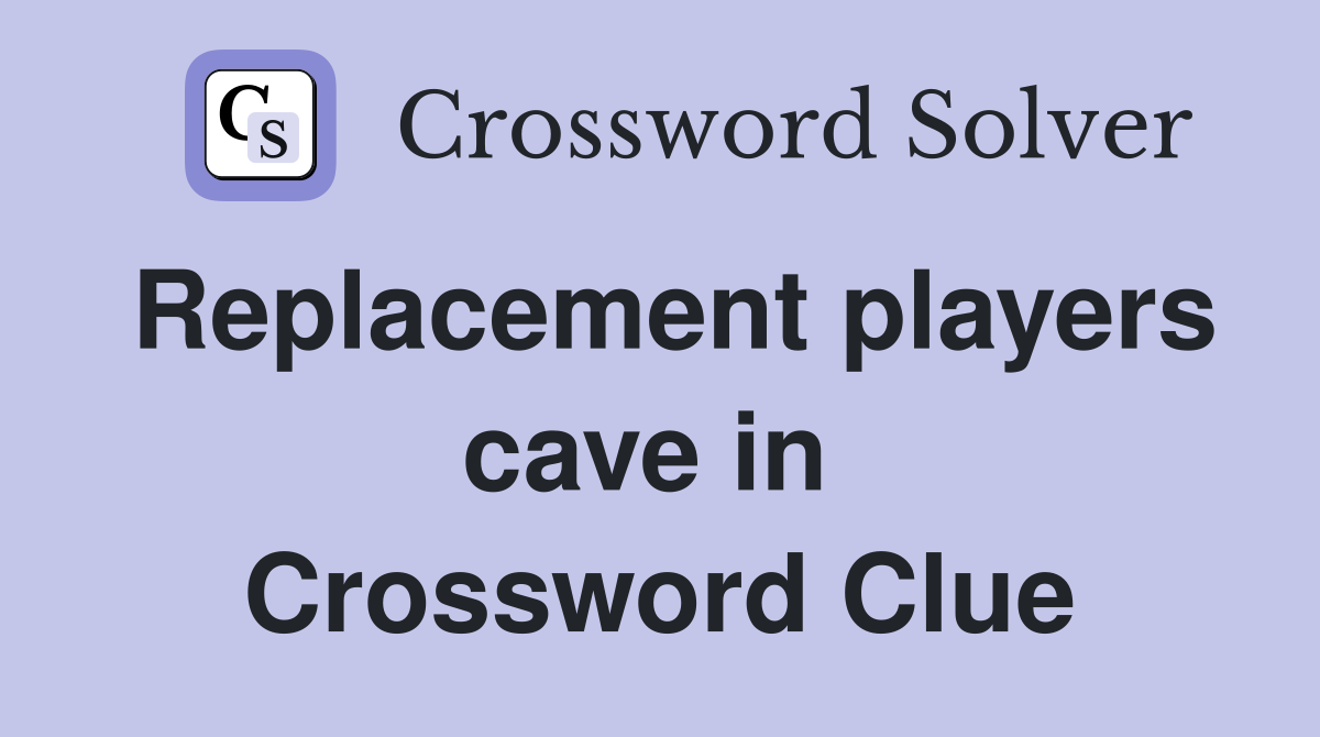 Replacement players cave in  Crossword Clue