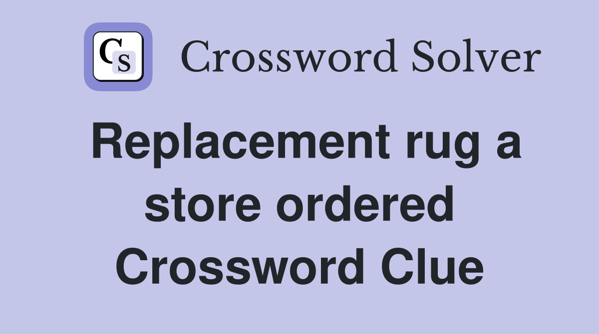 Replacement rug a store ordered Crossword Clue